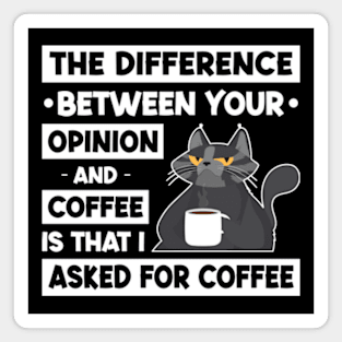 The Difference Between Your Opinion And Coffee Is That I Asked For Coffee Magnet